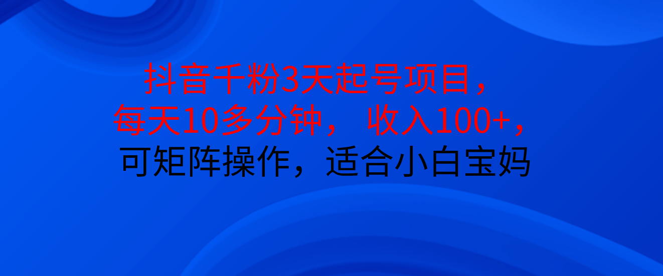 抖音千粉3天起号项目， 每天10多分钟， 收入100+，可矩阵操作，适合小白宝妈创客之家-网创项目资源站-副业项目-创业项目-搞钱项目创客之家