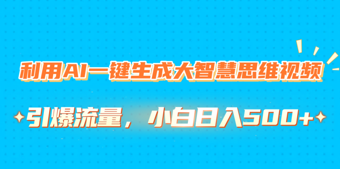 利用AI一键生成大智慧思维视频，引爆流量，小白日入500+创客之家-网创项目资源站-副业项目-创业项目-搞钱项目创客之家