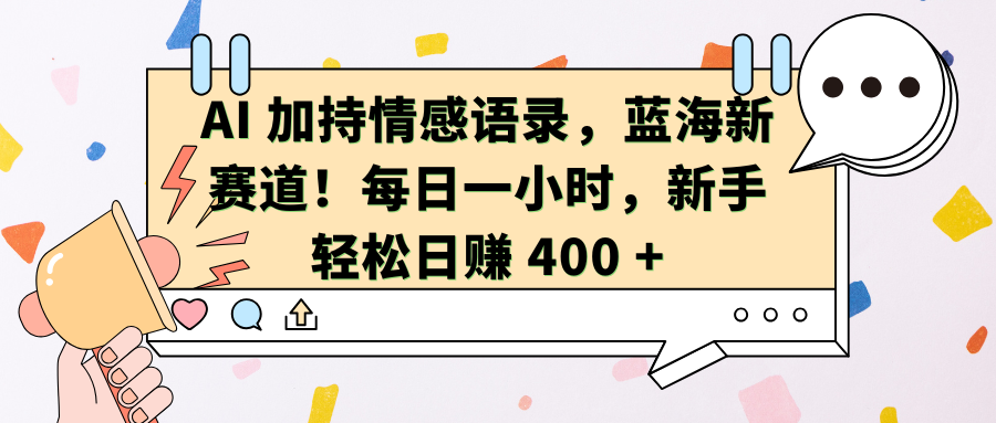 AI加持情感语录，蓝海新赛道！每日一小时，新手轻松日赚 400 +创客之家-网创项目资源站-副业项目-创业项目-搞钱项目创客之家