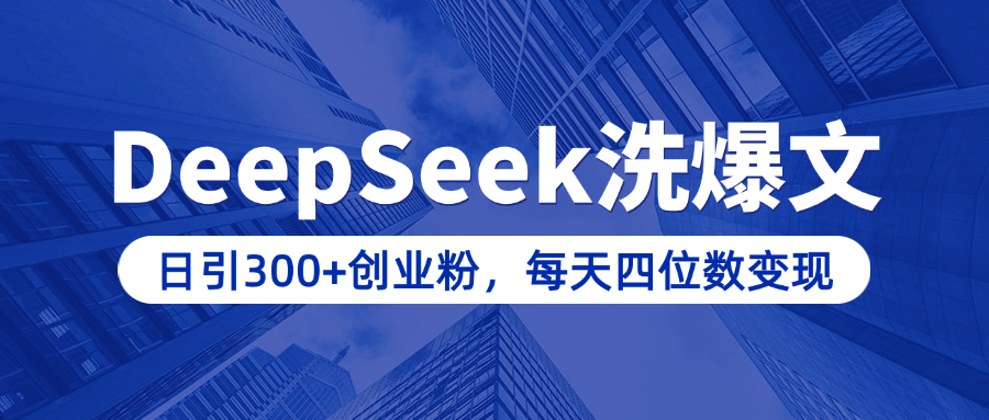 用DeepSeek洗公众号爆文，日引300+创业粉，做知识付费每天四位数变现（附详细实操教程）创客之家-网创项目资源站-副业项目-创业项目-搞钱项目创客之家