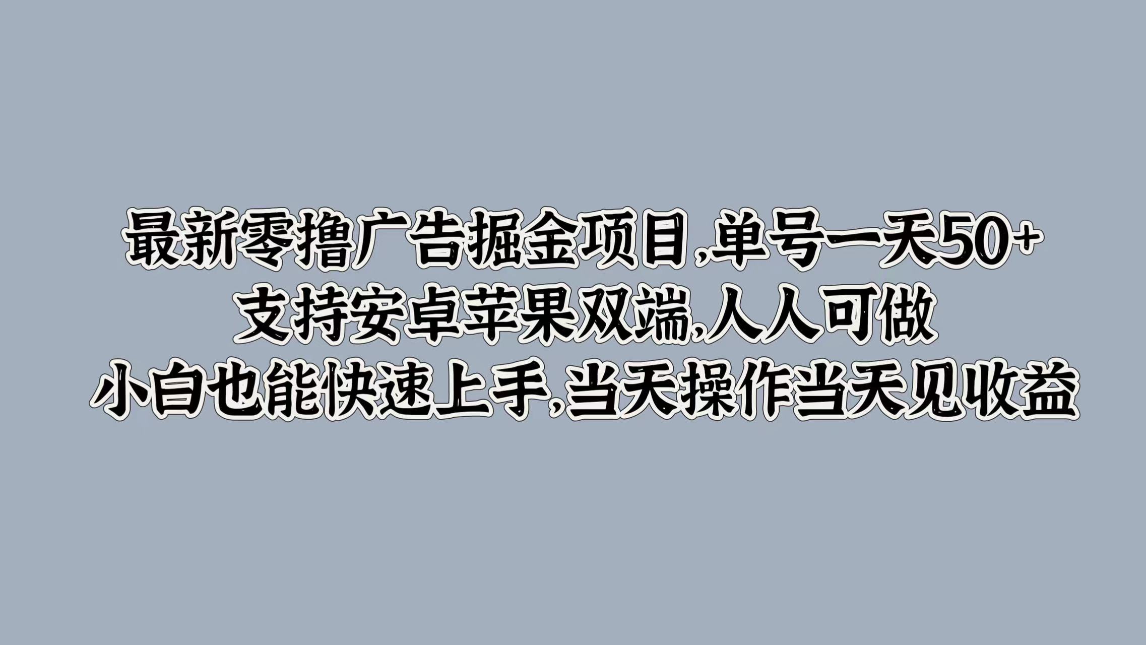 最新零撸广告掘金项目，单号一天50+，支持安卓苹果双端，人人可做，小白也能快速上手，当天操作当天见收益创客之家-网创项目资源站-副业项目-创业项目-搞钱项目创客之家