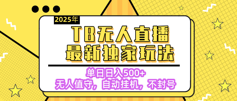 【独家】2025年TB无人直播最新玩法，单日日入500+，无人值守，自动挂机，不封号独家玩法创客之家-网创项目资源站-副业项目-创业项目-搞钱项目创客之家