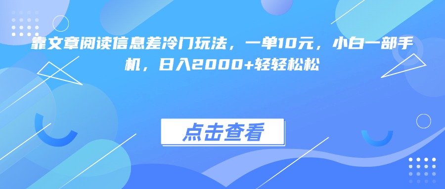 靠文章阅读信息差冷门玩法，一单10元，小白一部手机，日入2000+轻轻松松创客之家-网创项目资源站-副业项目-创业项目-搞钱项目创客之家