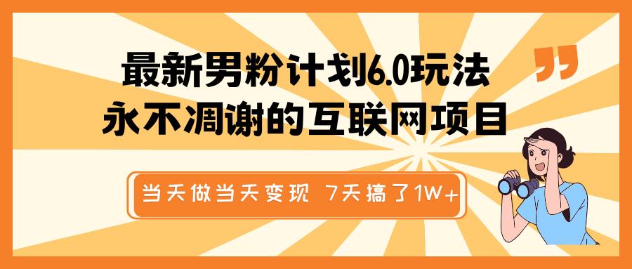 最新男粉计划6.0玩法，永不凋谢的互联网项目 当天做当天变现，视频包原创，7天搞了1W+创客之家-网创项目资源站-副业项目-创业项目-搞钱项目创客之家