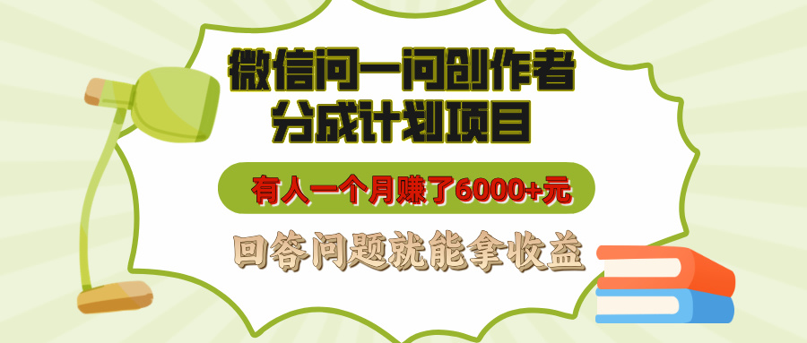 微信问一问创作者分成计划项目，有人一个月赚了6000+元，回答问题就能拿收益创客之家-网创项目资源站-副业项目-创业项目-搞钱项目创客之家