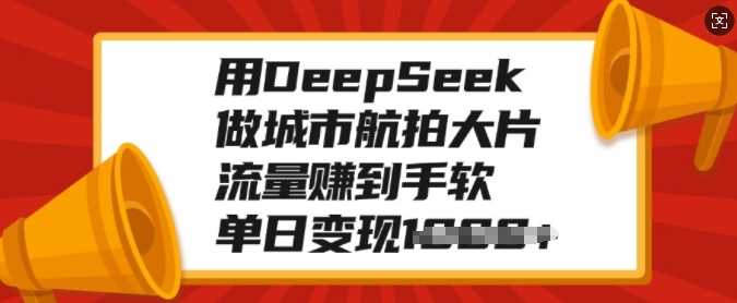 用DeepSeek做城市航拍大片，流量赚到手软，单日变现多张创客之家-网创项目资源站-副业项目-创业项目-搞钱项目创客之家