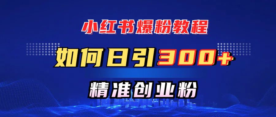 小红书爆粉教程，如何日引300+创业粉，快速实现精准变现！创客之家-网创项目资源站-副业项目-创业项目-搞钱项目创客之家