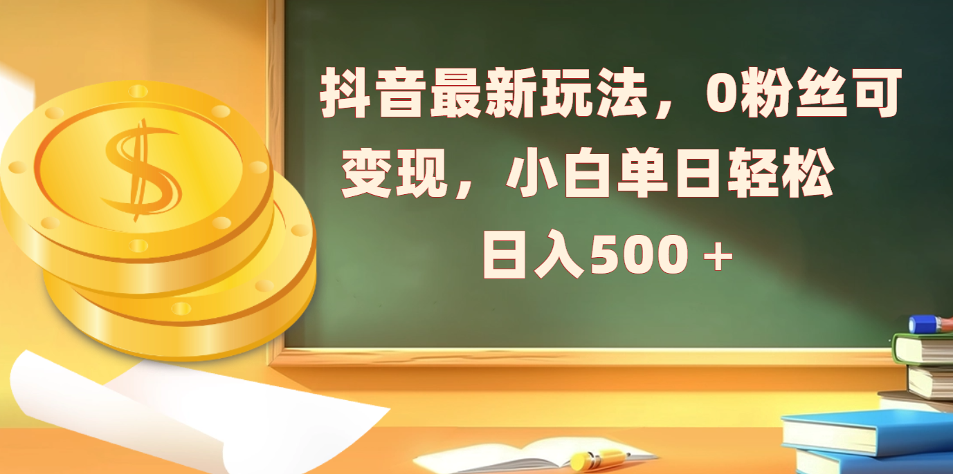 抖音最新玩法，0粉丝可变现，小白单日轻松日入500＋创客之家-网创项目资源站-副业项目-创业项目-搞钱项目创客之家