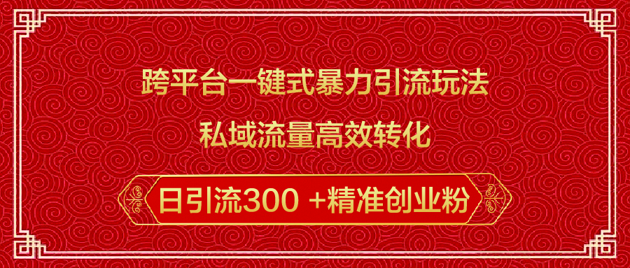 跨平台一键式暴力引流玩法，私域流量高效转化日引流300 +精准创业粉创客之家-网创项目资源站-副业项目-创业项目-搞钱项目创客之家