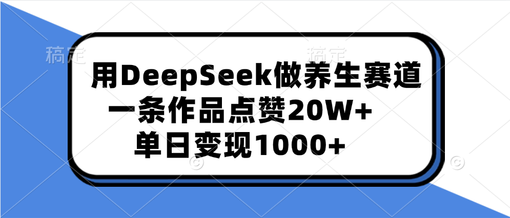 用DeepSeek做养生赛道，一条作品点赞20W+，单日变现1000+创客之家-网创项目资源站-副业项目-创业项目-搞钱项目创客之家