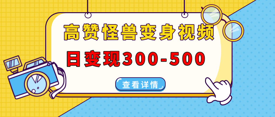 高赞怪兽变身视频制作，日变现300-500，多平台发布（抖音、视频号、小红书创客之家-网创项目资源站-副业项目-创业项目-搞钱项目创客之家