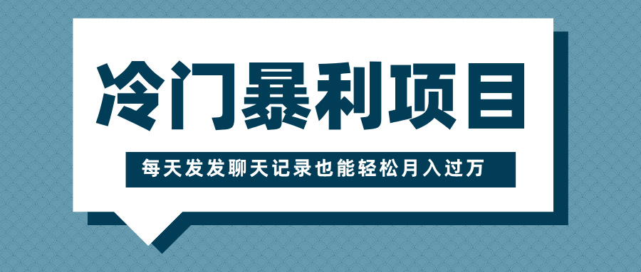 冷门暴利项目，一部手机即可操作，每天发发聊天记录也能轻松月入过万创客之家-网创项目资源站-副业项目-创业项目-搞钱项目创客之家