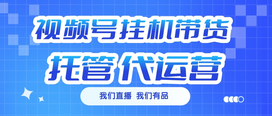 视频号挂机直播带货 全程托管代运营创客之家-网创项目资源站-副业项目-创业项目-搞钱项目创客之家
