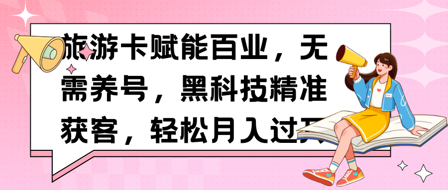 旅游卡赋能百业，无需养号，黑科技精准获客，轻松月入过万创客之家-网创项目资源站-副业项目-创业项目-搞钱项目创客之家