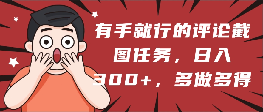 有手就行的评论截图任务，一分钟一块钱，日入300+，多做多得创客之家-网创项目资源站-副业项目-创业项目-搞钱项目创客之家