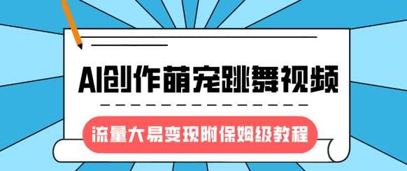 最新风口项目，AI创作萌宠跳舞视频，流量大易变现创客之家-网创项目资源站-副业项目-创业项目-搞钱项目创客之家