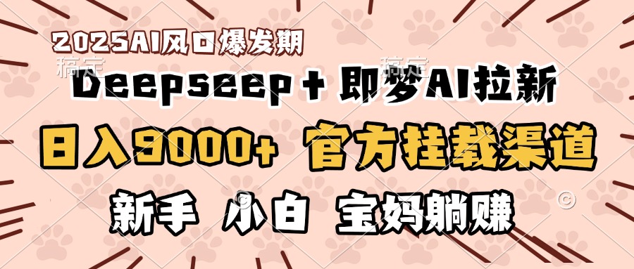 日入9000+！DeepSeep＋即梦拉新，官方挂载渠道，新手小白宝妈躺赚创客之家-网创项目资源站-副业项目-创业项目-搞钱项目创客之家