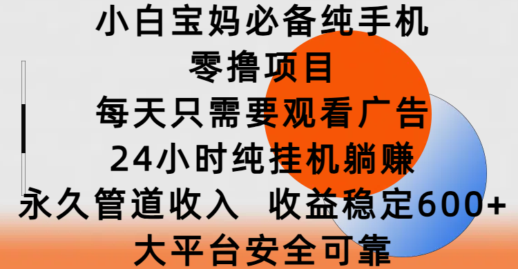 小白宝妈必备纯手机零撸项目，每天只需要观看广告，24小时纯挂机躺赚，永久管道收入，收益稳定600+，大平台安全可靠创客之家-网创项目资源站-副业项目-创业项目-搞钱项目创客之家