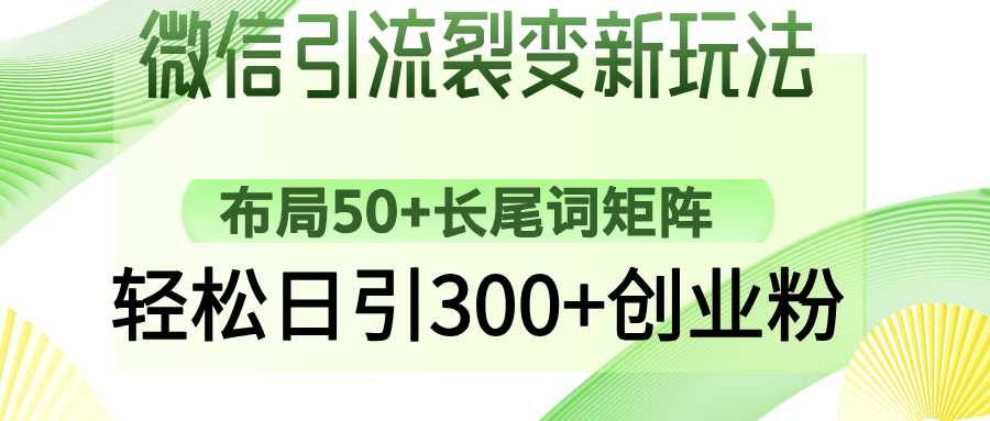 微信引流裂变新玩法：布局50+长尾词矩阵，轻松日引300+创业粉创客之家-网创项目资源站-副业项目-创业项目-搞钱项目创客之家