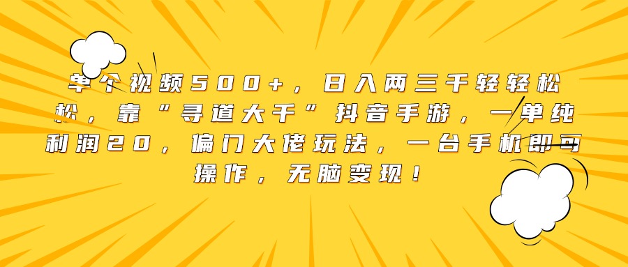 单个视频500+，日入两三千轻轻松松，靠“寻道大千”抖音手游，一单纯利润20，偏门大佬玩法，一台手机即可操作，无脑变现！创客之家-网创项目资源站-副业项目-创业项目-搞钱项目创客之家