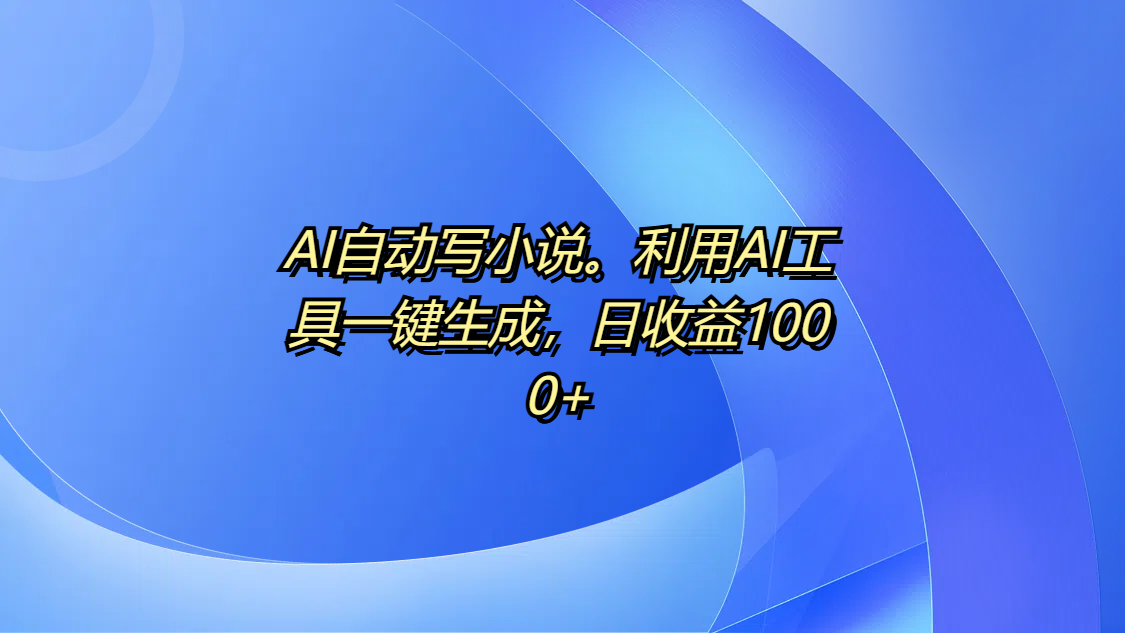 AI自动写小说。利用AI工具一键生成，日收益1000+创客之家-网创项目资源站-副业项目-创业项目-搞钱项目创客之家