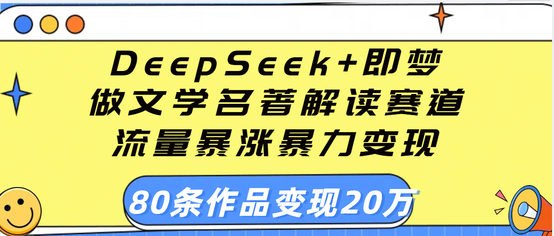用DeepSeek+即梦做文学名著解读赛道，流量暴涨暴力变现，89条作品变现20万创客之家-网创项目资源站-副业项目-创业项目-搞钱项目创客之家