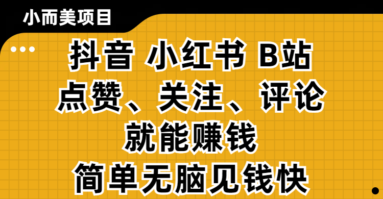小而美的项目，抖音、小红书、B站视频点赞、关注、评论就能赚钱，简单无脑立见收益！妥妥的零撸项目创客之家-网创项目资源站-副业项目-创业项目-搞钱项目创客之家
