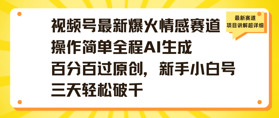 视频号最新爆火情感赛道操作简单全程AI生成百分百过原创，新手小白号三天轻松破千创客之家-网创项目资源站-副业项目-创业项目-搞钱项目创客之家