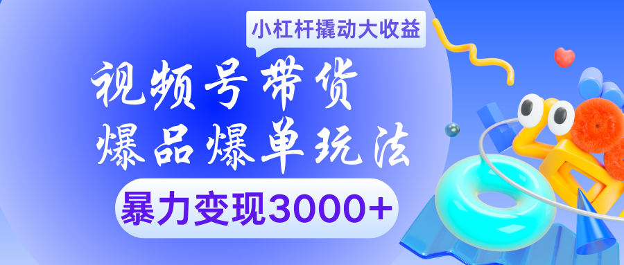 视频号带货爆品爆单玩法小杠杆撬动大收益暴力变现3000+创客之家-网创项目资源站-副业项目-创业项目-搞钱项目创客之家
