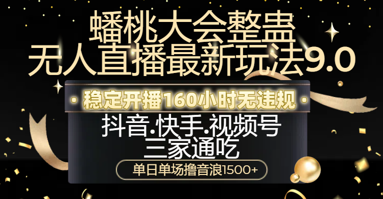 蟠桃大会整蛊无人直播新玩法9.0，稳定开播160小时无违规，抖音、快手、视频号三家通吃，单日单场撸音浪1500+创客之家-网创项目资源站-副业项目-创业项目-搞钱项目创客之家
