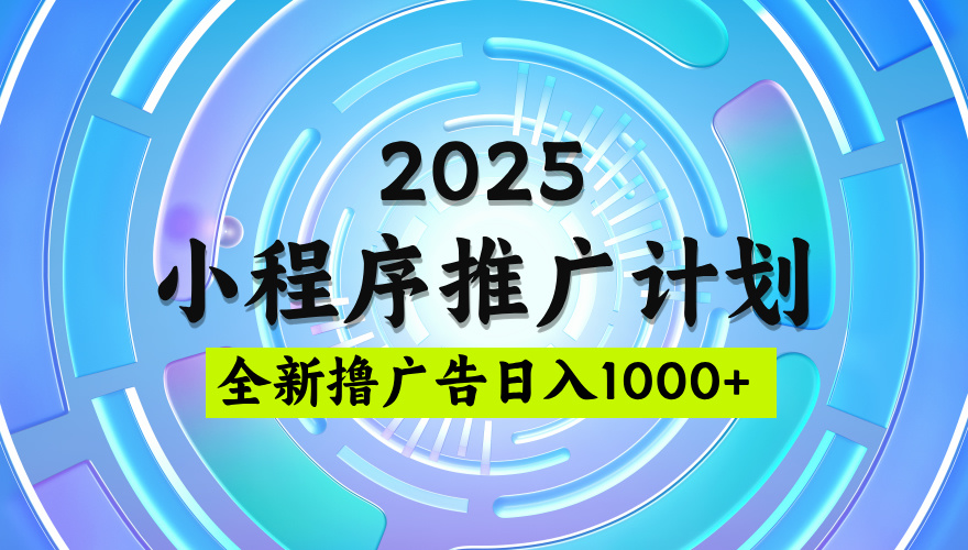 2025微信小程序推广计划，撸广告玩法，日均5张，稳定简单【揭秘】创客之家-网创项目资源站-副业项目-创业项目-搞钱项目创客之家