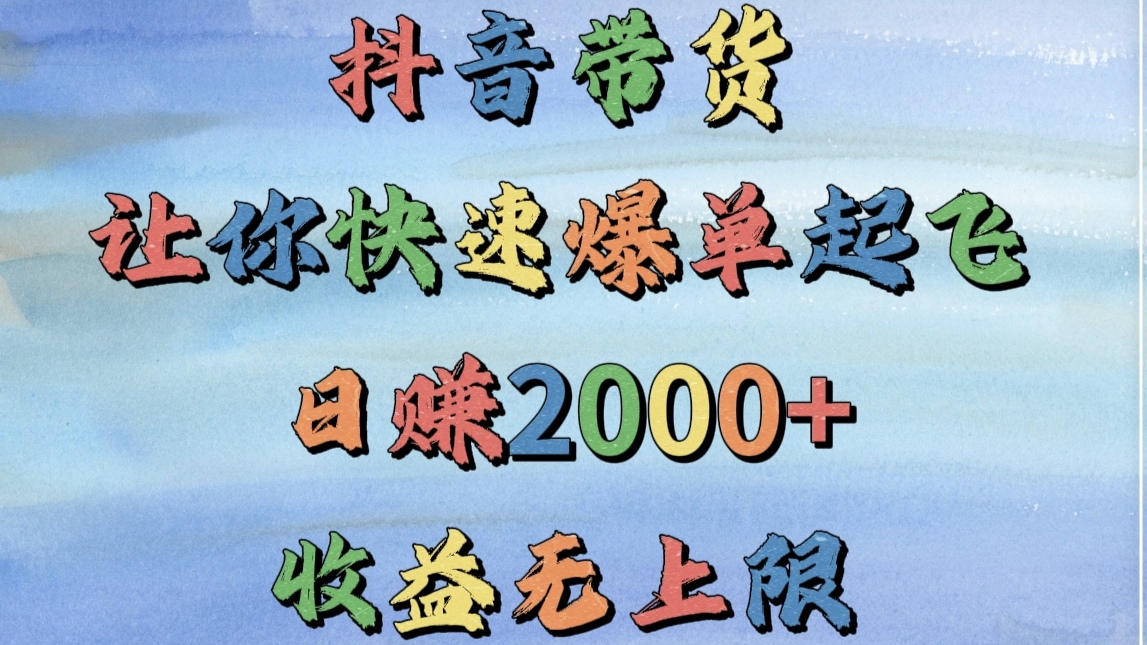 抖音带货，让你快速爆单起飞，日赚2000+，收益无上限创客之家-网创项目资源站-副业项目-创业项目-搞钱项目创客之家