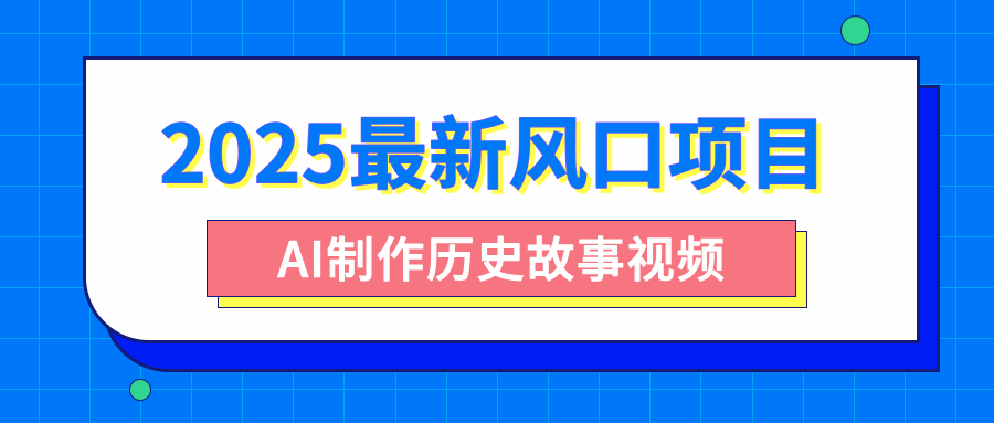 2025最新风口项目，AI制作历史故事视频，零基础也能做爆款，附保姆级教程创客之家-网创项目资源站-副业项目-创业项目-搞钱项目创客之家