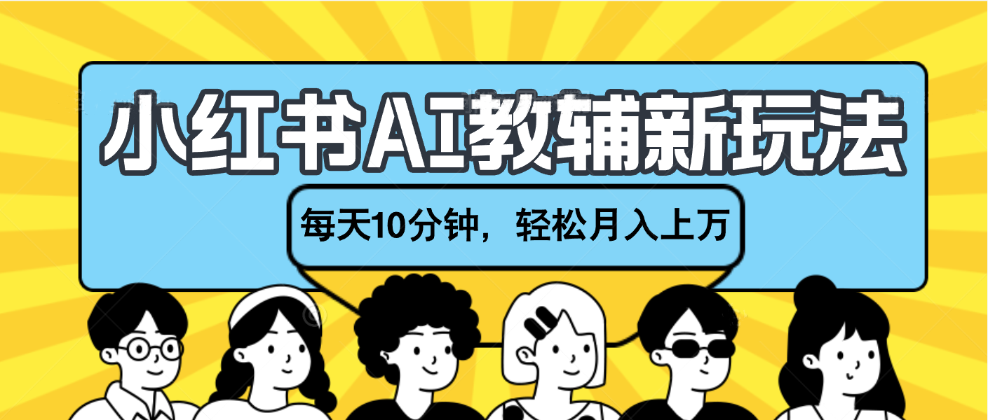 小红书AI教辅资料笔记新玩法，小白可做，每天10分钟，轻松月入上万创客之家-网创项目资源站-副业项目-创业项目-搞钱项目创客之家