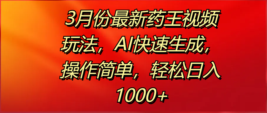 3月份最新药王视频玩法，AI快速生成，操作简单，轻松日入1000+创客之家-网创项目资源站-副业项目-创业项目-搞钱项目创客之家