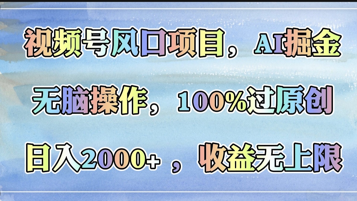 视频号风口项目，AI掘金，无脑操作，100%过原创，日入2000+，收益无上限创客之家-网创项目资源站-副业项目-创业项目-搞钱项目创客之家