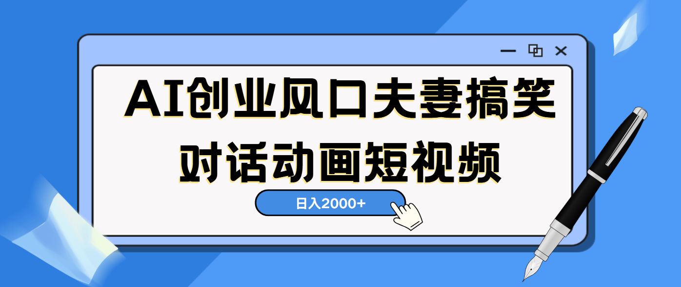 AI短视频创业风口！夫妻搞笑对话，动画短视频5分钟做一条，轻松日入2000（可矩阵放大）创客之家-网创项目资源站-副业项目-创业项目-搞钱项目创客之家