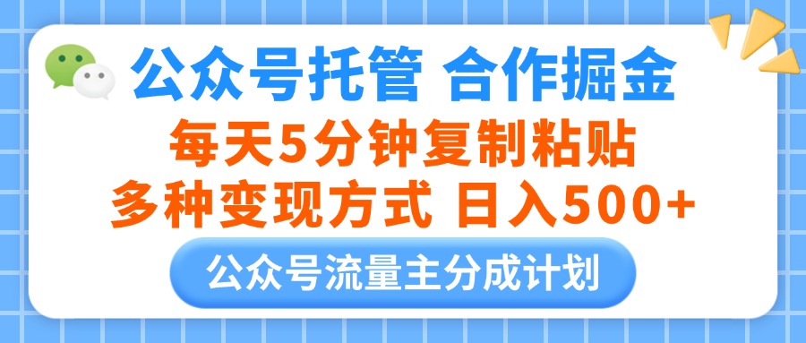 公众号托管合作掘金，每天5分钟复制粘贴，多种变现方式，日入500+创客之家-网创项目资源站-副业项目-创业项目-搞钱项目创客之家