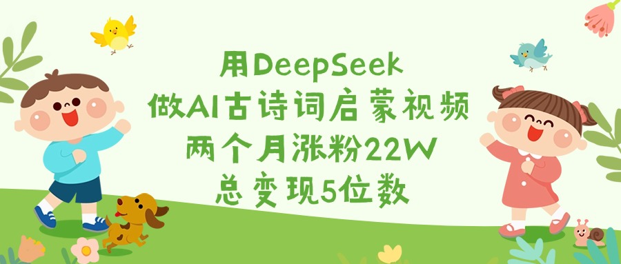 用DeepSeek做AI古诗词启蒙视频，两个月涨粉22W，总变现5位数创客之家-网创项目资源站-副业项目-创业项目-搞钱项目创客之家