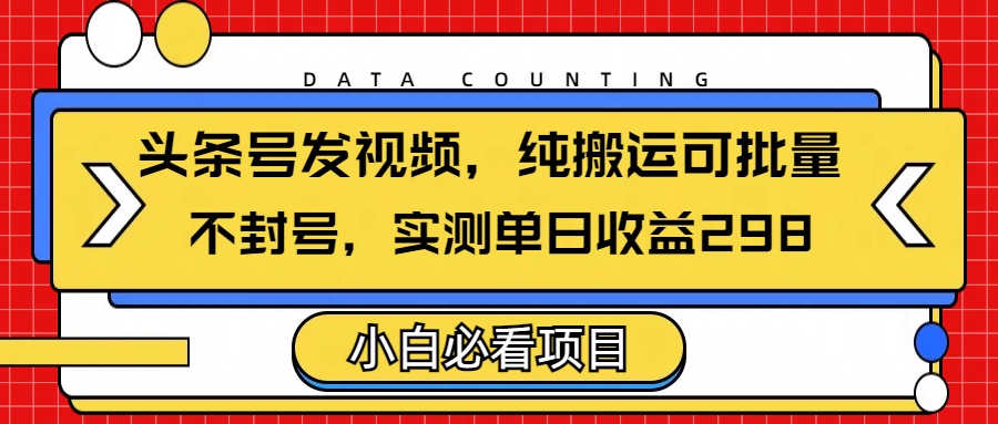 头条发视频，纯搬运可批量，不封号玩法实测单日收益单号298创客之家-网创项目资源站-副业项目-创业项目-搞钱项目创客之家