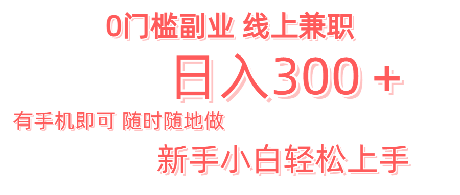 日入300＋0门槛副业 有手机即可 随时随地做 新手小白轻松上手创客之家-网创项目资源站-副业项目-创业项目-搞钱项目创客之家