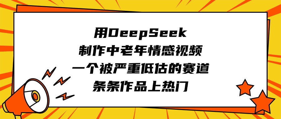 用DeepSeek制作中老年情感视频，一个被严重低估的赛道，条条作品上热门创客之家-网创项目资源站-副业项目-创业项目-搞钱项目创客之家