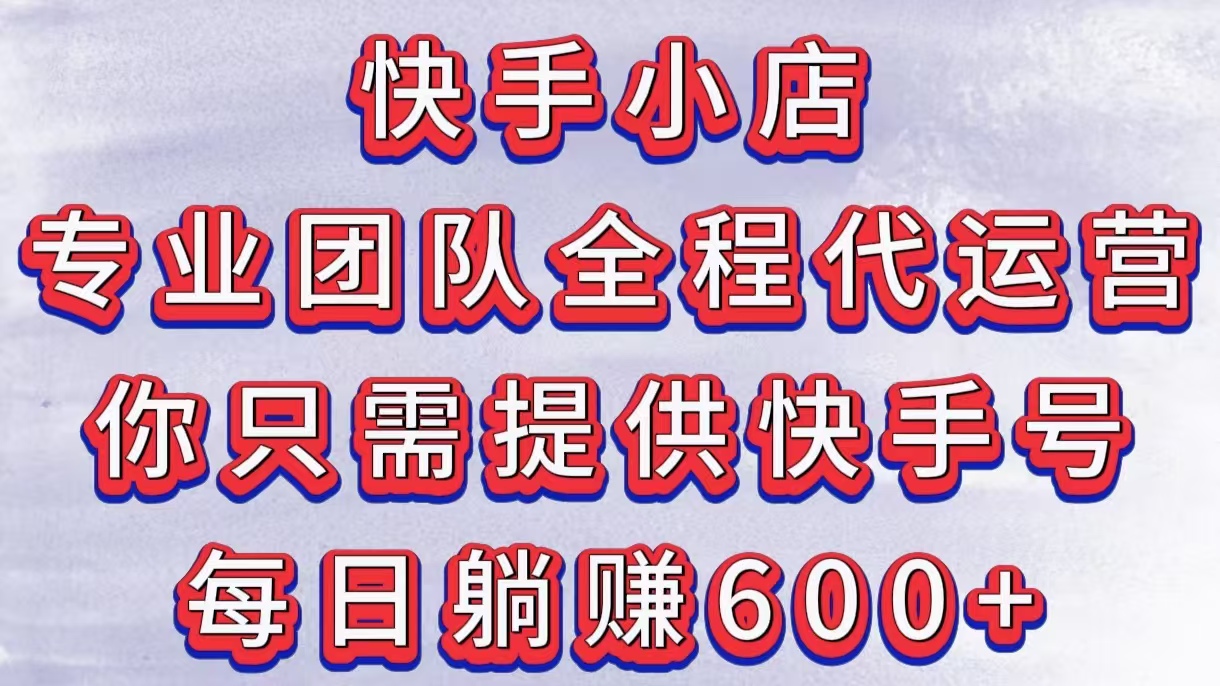 快手小店，专业团队全程代运营，你只需提供快手号，每日躺赚600+创客之家-网创项目资源站-副业项目-创业项目-搞钱项目创客之家