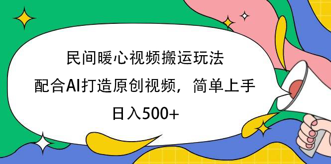 民间暖心视频搬运玩法，配合AI打造原创视频，简单上手，日入500+创客之家-网创项目资源站-副业项目-创业项目-搞钱项目创客之家