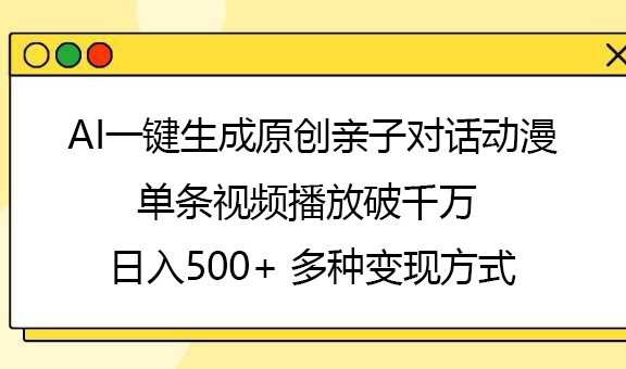 AI一键生成原创亲子对话动漫，单条视频播放破千万 ，日入500+，多种变现方式创客之家-网创项目资源站-副业项目-创业项目-搞钱项目创客之家