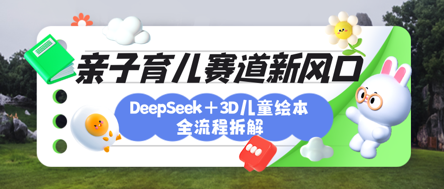 育儿赛道新风口：DeepSeek+3D绘本全流程拆解，月涨粉上万，还能培养亲子创造力创客之家-网创项目资源站-副业项目-创业项目-搞钱项目创客之家