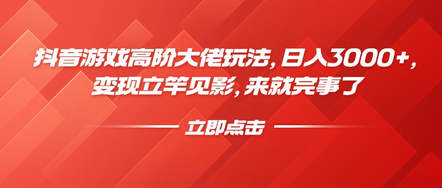 抖音游戏高阶大佬玩法，日入3000+，变现立竿见影，来就完事了创客之家-网创项目资源站-副业项目-创业项目-搞钱项目创客之家