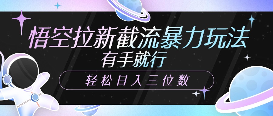 悟空拉新截流暴力玩法，有手就行，轻松日入三位数创客之家-网创项目资源站-副业项目-创业项目-搞钱项目创客之家