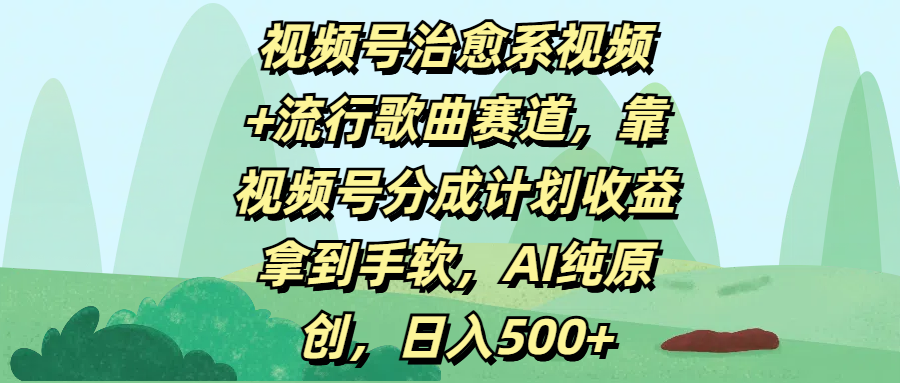 视频号治愈系视频+流行歌曲赛道，靠视频号分成计划收益拿到手软，AI纯原创，日入500+创客之家-网创项目资源站-副业项目-创业项目-搞钱项目创客之家