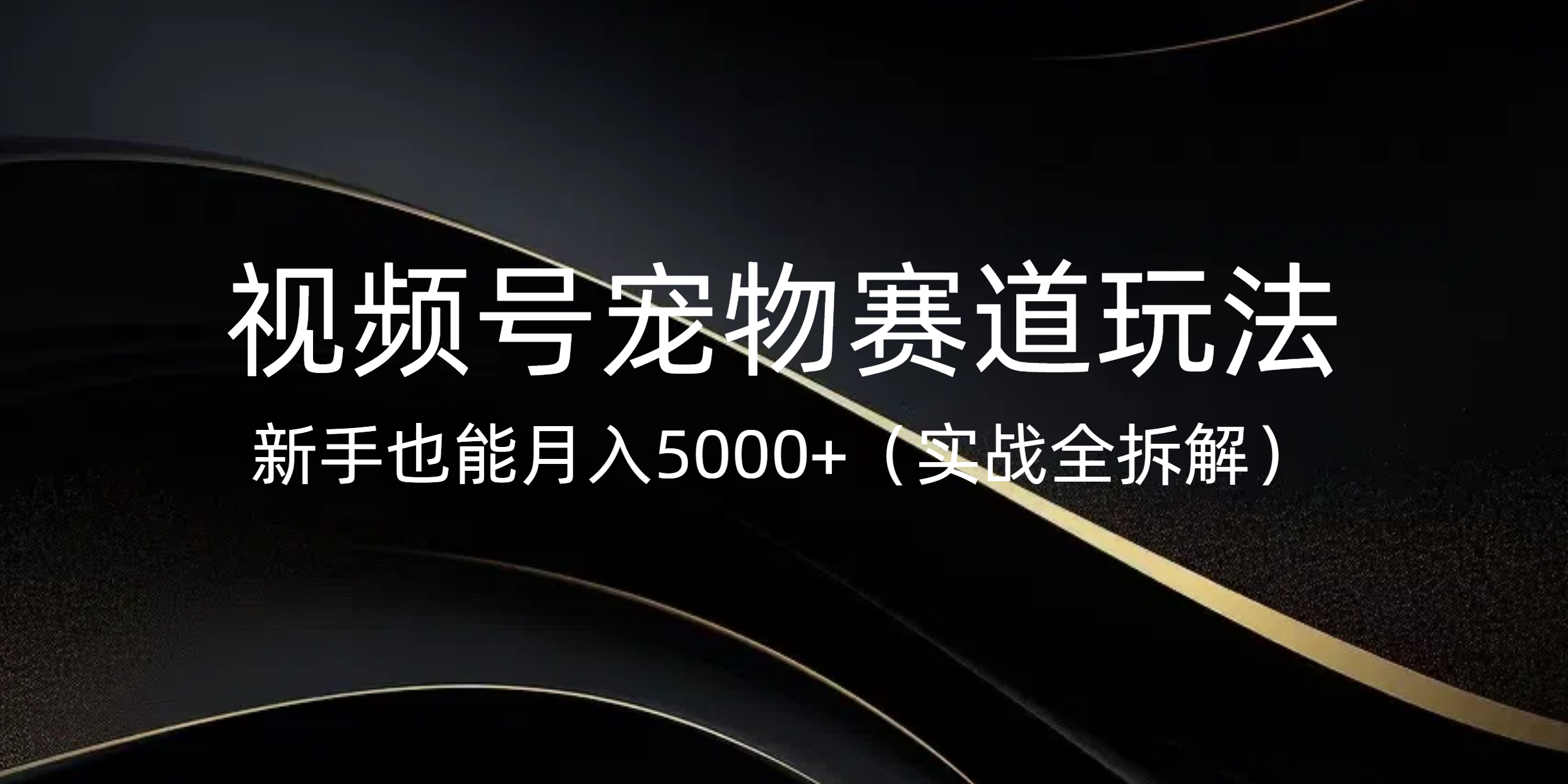 视频号宠物赛道玩法，新手也能月入5000+（实战全拆解）创客之家-网创项目资源站-副业项目-创业项目-搞钱项目创客之家